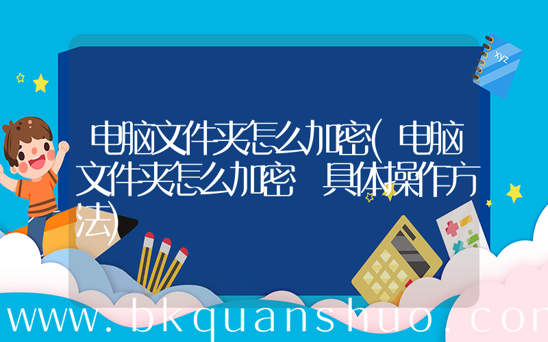 电脑文件夹怎么加密(电脑文件夹怎么加密 具体操作方法)